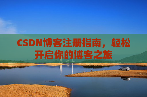 CSDN博客注册指南,轻松开启你的博客之旅 CSDN博客注册指南,轻松开启你的博客之旅